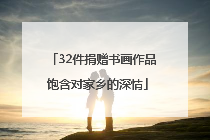 32件捐赠书画作品饱含对家乡的深情