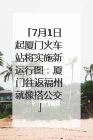 7月1日起厦门火车站将实施新运行图：厦门往返福州就像搭公交