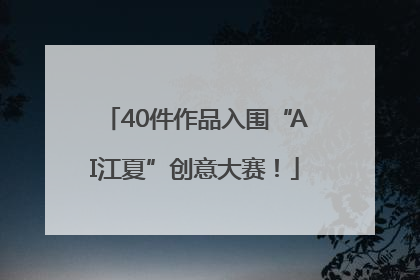 40件作品入围“AI江夏”创意大赛！