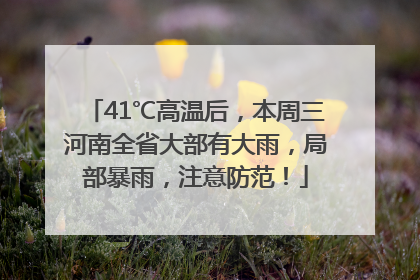 41℃高温后，本周三河南全省大部有大雨，局部暴雨，注意防范！
