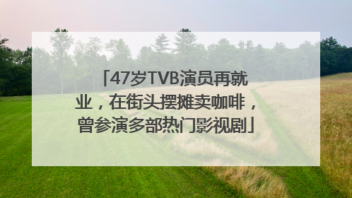 47岁TVB演员再就业，在街头摆摊卖咖啡，曾参演多部热门影视剧