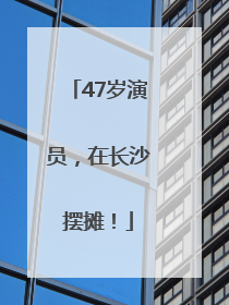 47岁演员，在长沙摆摊！
