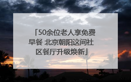 50余位老人享免费早餐 北京朝阳这间社区餐厅升级焕新