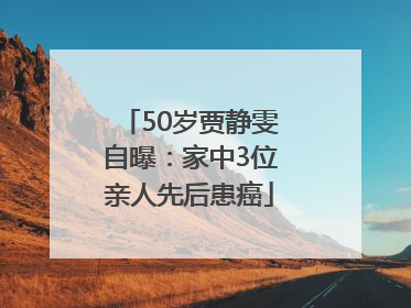 50岁贾静雯自曝：家中3位亲人先后患癌