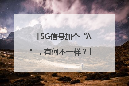 5G信号加个“A”，有何不一样？