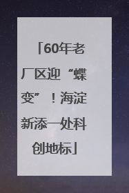 60年老厂区迎“蝶变”！海淀新添一处科创地标
