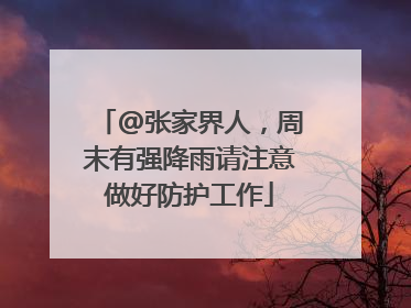 @张家界人，周末有强降雨请注意做好防护工作