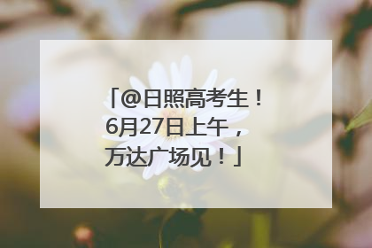 @日照高考生！6月27日上午，万达广场见！