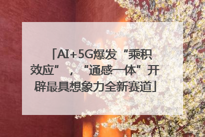 AI+5G爆发“乘积效应”，“通感一体”开辟最具想象力全新赛道