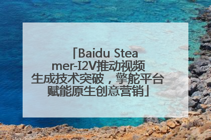 Baidu Steamer-I2V推动视频生成技术突破，擎舵平台赋能原生创意营销