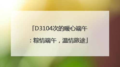 D3104次的暖心端午：粽情端午，温情旅途