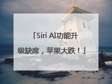 Siri AI功能升级缺席，苹果大跌！