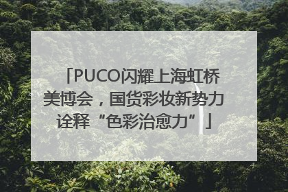 PUCO闪耀上海虹桥美博会，国货彩妆新势力诠释“色彩治愈力”
