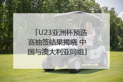 U23亚洲杯预选赛抽签结果揭晓 中国与澳大利亚同组
