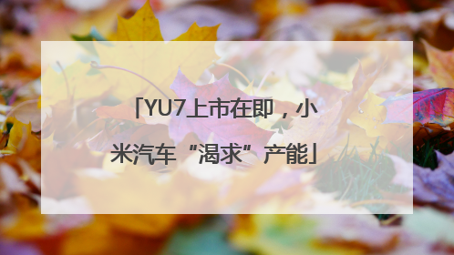 YU7上市在即，小米汽车“渴求”产能