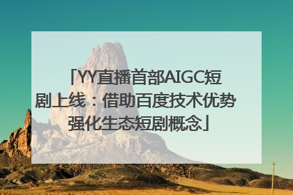 YY直播首部AIGC短剧上线：借助百度技术优势 强化生态短剧概念